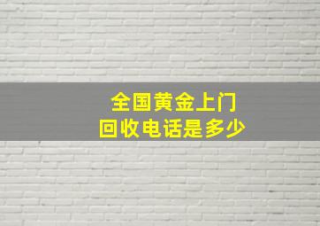 全国黄金上门回收电话是多少