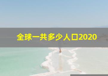 全球一共多少人口2020