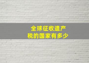 全球征收遗产税的国家有多少