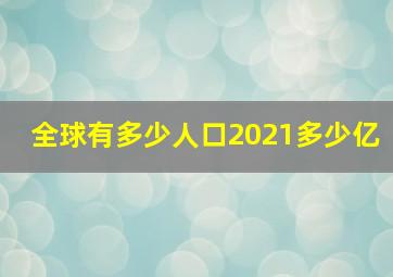 全球有多少人口2021多少亿