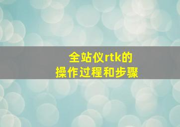 全站仪rtk的操作过程和步骤