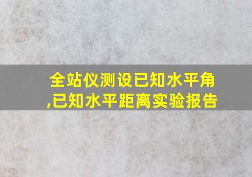 全站仪测设已知水平角,已知水平距离实验报告