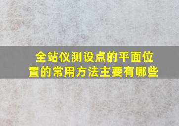 全站仪测设点的平面位置的常用方法主要有哪些