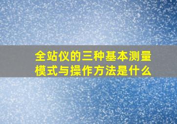 全站仪的三种基本测量模式与操作方法是什么