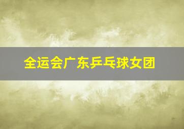 全运会广东乒乓球女团