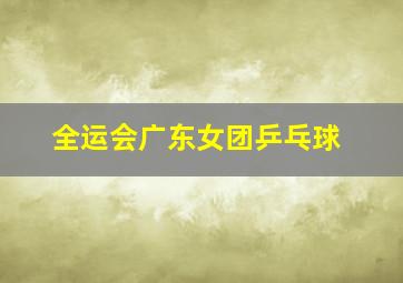 全运会广东女团乒乓球