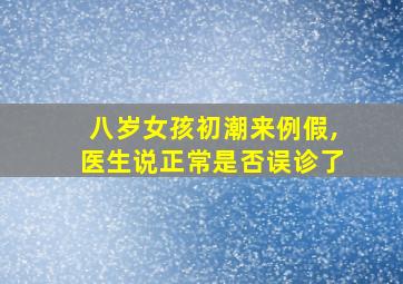 八岁女孩初潮来例假,医生说正常是否误诊了