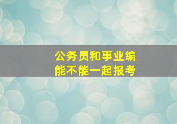 公务员和事业编能不能一起报考