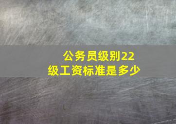 公务员级别22级工资标准是多少