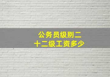 公务员级别二十二级工资多少