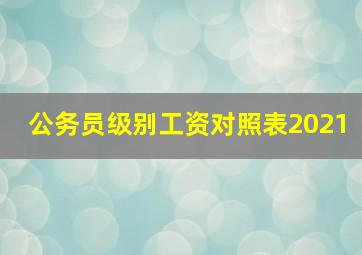 公务员级别工资对照表2021