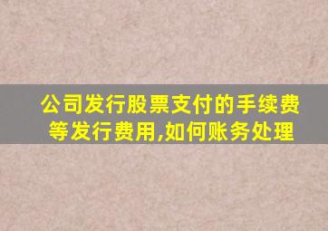 公司发行股票支付的手续费等发行费用,如何账务处理