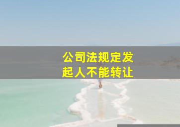 公司法规定发起人不能转让