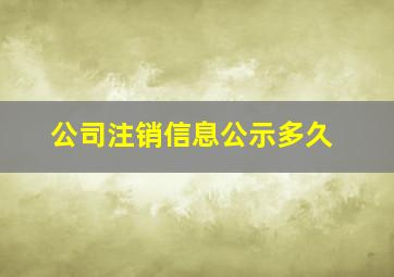 公司注销信息公示多久