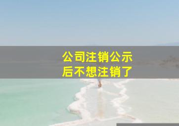 公司注销公示后不想注销了