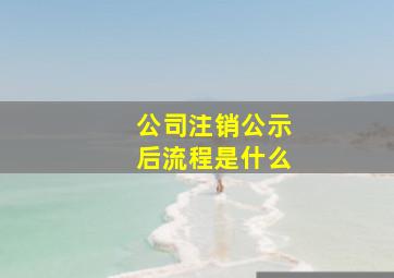 公司注销公示后流程是什么