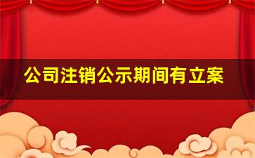 公司注销公示期间有立案