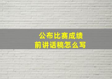 公布比赛成绩前讲话稿怎么写