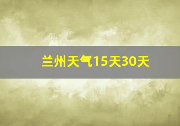 兰州天气15天30天