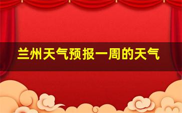 兰州天气预报一周的天气