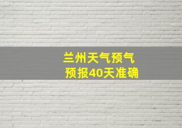 兰州天气预气预报40天准确