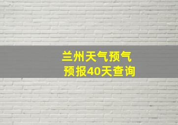 兰州天气预气预报40天查询