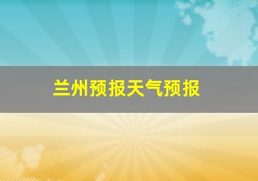 兰州预报天气预报