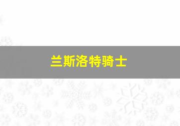 兰斯洛特骑士