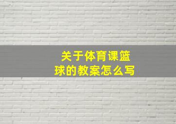 关于体育课篮球的教案怎么写