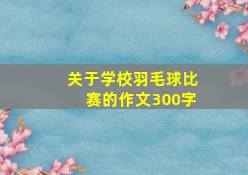 关于学校羽毛球比赛的作文300字