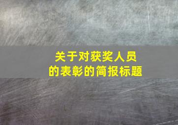 关于对获奖人员的表彰的简报标题