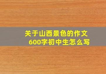 关于山西景色的作文600字初中生怎么写