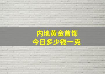 内地黄金首饰今日多少钱一克