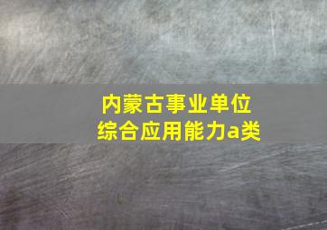 内蒙古事业单位综合应用能力a类