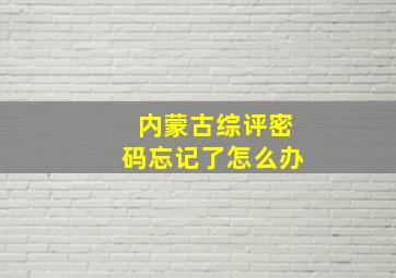 内蒙古综评密码忘记了怎么办