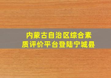 内蒙古自治区综合素质评价平台登陆宁城县