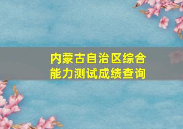 内蒙古自治区综合能力测试成绩查询