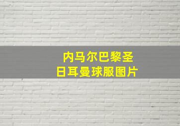 内马尔巴黎圣日耳曼球服图片