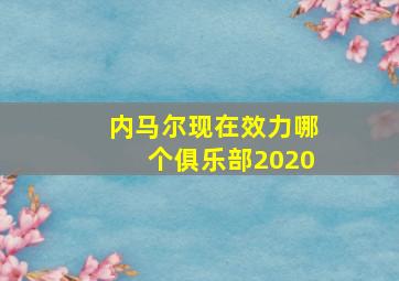 内马尔现在效力哪个俱乐部2020