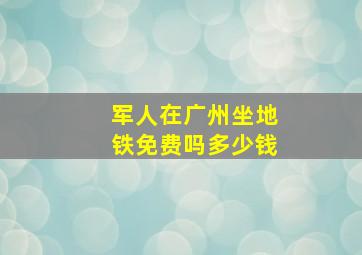 军人在广州坐地铁免费吗多少钱