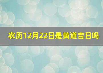 农历12月22日是黄道吉日吗