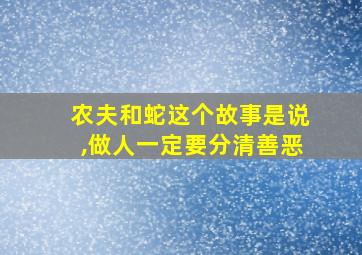 农夫和蛇这个故事是说,做人一定要分清善恶