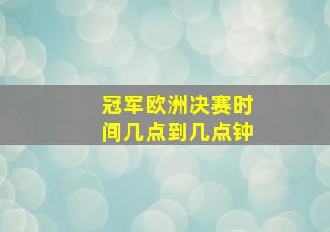 冠军欧洲决赛时间几点到几点钟