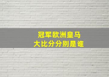 冠军欧洲皇马大比分分别是谁