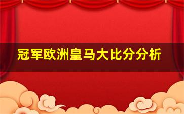 冠军欧洲皇马大比分分析