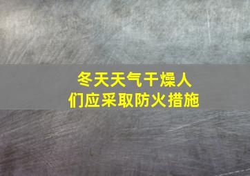 冬天天气干燥人们应采取防火措施