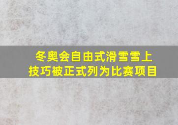 冬奥会自由式滑雪雪上技巧被正式列为比赛项目