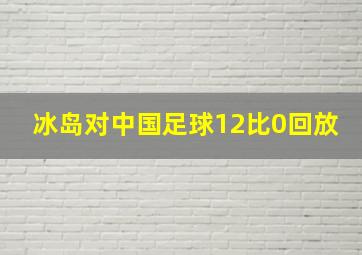 冰岛对中国足球12比0回放