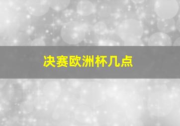 决赛欧洲杯几点