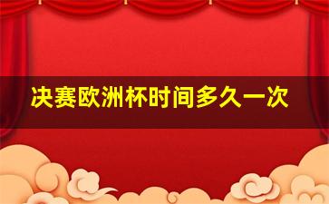 决赛欧洲杯时间多久一次